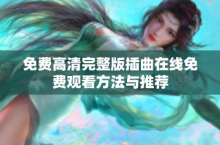 免费高清完整版插曲在线免费观看方法与推荐
