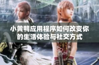 小黄鸭应用程序如何改变你的生活体验与社交方式