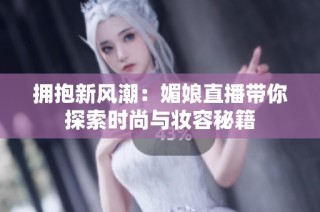 拥抱新风潮：媚娘直播带你探索时尚与妆容秘籍
