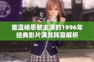 重温杨思敏主演的1996年经典影片演员阵容解析