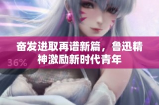 奋发进取再谱新篇，鲁迅精神激励新时代青年