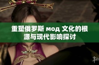 重塑俄罗斯 мод 文化的根源与现代影响探讨