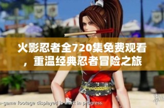 火影忍者全720集免费观看，重温经典忍者冒险之旅