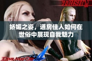 娇媚之姿，通房佳人如何在世俗中展现自我魅力