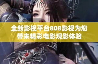 全新影视平台808影视为您带来精彩电影观影体验