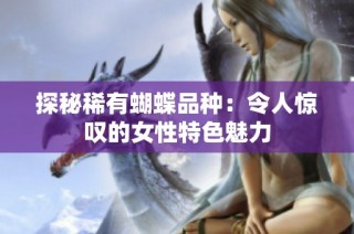 探秘稀有蝴蝶品种：令人惊叹的女性特色魅力