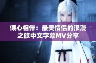 倾心相伴：最美情侣的浪漫之旅中文字幕MV分享