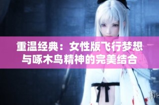 重温经典：女性版飞行梦想与啄木鸟精神的完美结合