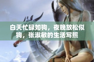 白天忙碌如狗，夜晚放松似狗，张淑敏的生活写照