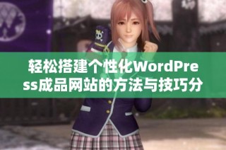 轻松搭建个性化WordPress成品网站的方法与技巧分享