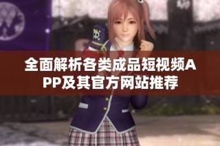 全面解析各类成品短视频APP及其官方网站推荐