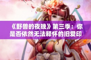 《野兽的夜晚》第三季：你是否依然无法释怀的旧爱印记