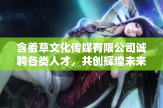含羞草文化传媒有限公司诚聘各类人才，共创辉煌未来