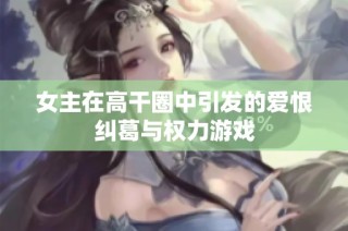 女主在高干圈中引发的爱恨纠葛与权力游戏