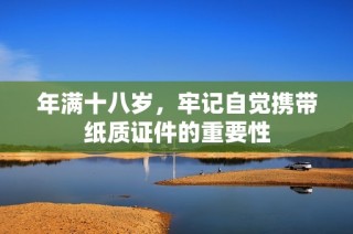 年满十八岁，牢记自觉携带纸质证件的重要性