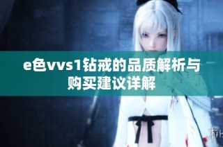 e色vvs1钻戒的品质解析与购买建议详解