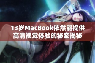 13岁MacBook依然能提供高清视觉体验的秘密揭秘