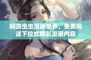畅游虫虫漫画世界，免费阅读下拉式精彩漫画内容