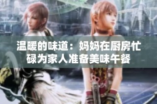 温暖的味道：妈妈在厨房忙碌为家人准备美味午餐
