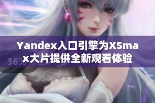 Yandex入口引擎为XSmax大片提供全新观看体验