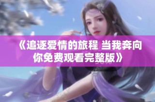 《追逐爱情的旅程 当我奔向你免费观看完整版》