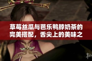 草莓丝瓜与芭乐鸭脖奶茶的完美搭配，舌尖上的美味之旅