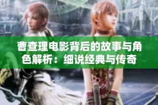 曹查理电影背后的故事与角色解析：细说经典与传奇