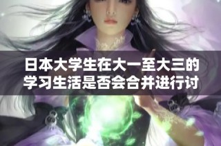 日本大学生在大一至大三的学习生活是否会合并进行讨论