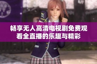 畅享无人高清电视剧免费观看全直播的乐趣与精彩