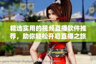 精选实用的视频直播软件推荐，助你轻松开启直播之旅