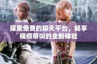 探索免费的聊天平台，畅享视频带叫的全新体验