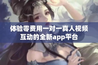 体验零费用一对一真人视频互动的全新app平台
