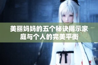 美丽妈妈的五个秘诀揭示家庭与个人的完美平衡