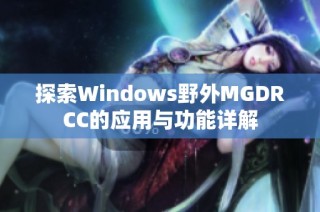 探索Windows野外MGDRCC的应用与功能详解