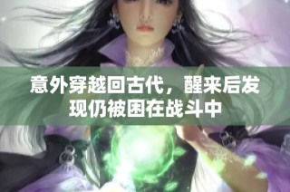 意外穿越回古代，醒来后发现仍被困在战斗中