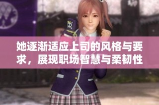 她逐渐适应上司的风格与要求，展现职场智慧与柔韧性