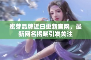 蜜芽品牌近日更新官网，最新网名揭晓引发关注