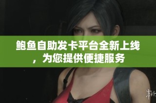 鲍鱼自助发卡平台全新上线，为您提供便捷服务