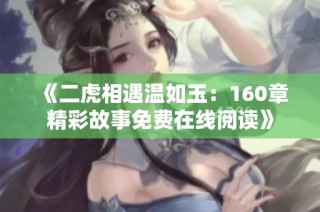 《二虎相遇温如玉：160章精彩故事免费在线阅读》