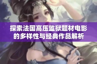 探索法国高压监狱题材电影的多样性与经典作品解析