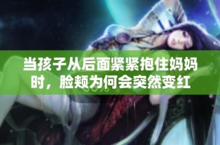当孩子从后面紧紧抱住妈妈时，脸颊为何会突然变红