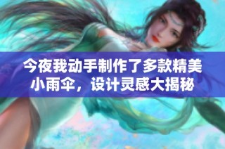 今夜我动手制作了多款精美小雨伞，设计灵感大揭秘