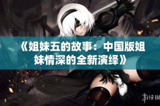 《姐妹五的故事：中国版姐妹情深的全新演绎》