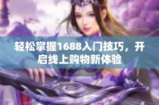 轻松掌握1688入门技巧，开启线上购物新体验