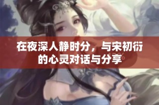 在夜深人静时分，与宋初衍的心灵对话与分享