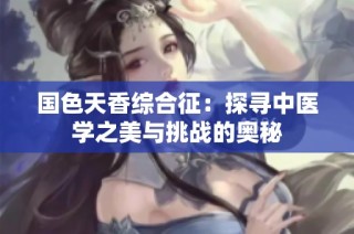国色天香综合征：探寻中医学之美与挑战的奥秘