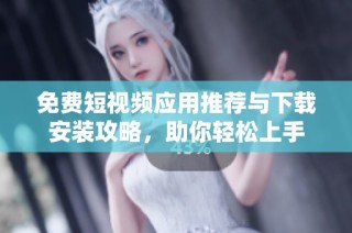 免费短视频应用推荐与下载安装攻略，助你轻松上手
