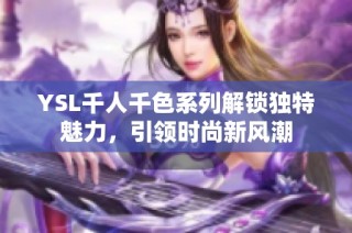 YSL千人千色系列解锁独特魅力，引领时尚新风潮
