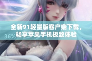 全新91轻量版客户端下载，畅享苹果手机极致体验