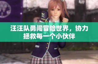 汪汪队勇闯冒险世界，协力拯救每一个小伙伴